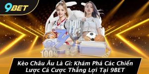 Kèo Châu Âu Là Gì: Khám Phá Các Chiến Lược Cá Cược Thắng Lợi Tại 9BET