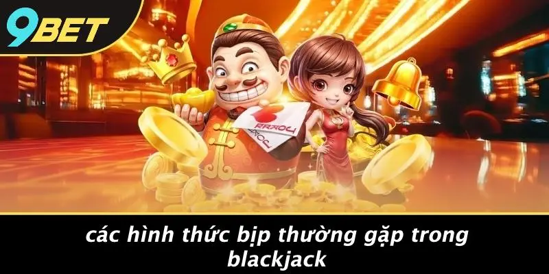 BLACKJACK BỊP: MÁNH KHÓ BÍ ẨN TRÊN SÒNG BẠC CASINO 3 Các Hình Thức Bịp Thường Gặp Trong Blackjack
