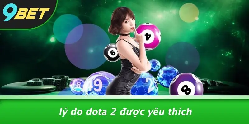 DOTA 2: THẾ GIỚI HUYỀN BÍ VÀ CHIẾN THUẬT SIÊU ĐỈNH 9BET 1 Lý Do Dota 2 Được Yêu Thích