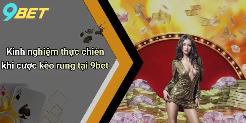 Kèo Rung Là Gì: Toàn Cảnh Về Kèo Rung Và Kinh Nghiệm Chơi Tại 9bet 4 Kinh nghiệm thực chiến khi cược kèo rung tại 9bet