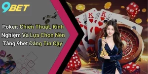 Poker: Chiến Thuật, Kinh Nghiệm Và Lựa Chọn Nền Tảng 9bet Đáng Tin Cậy