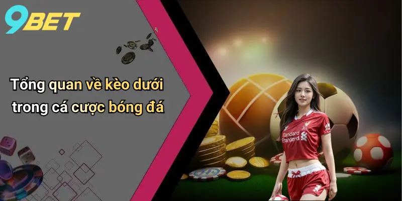 Kèo Dưới Là Gì: Phân Tích Kinh Nghiệm Chọn Kèo Dưới 9bet 1 Tổng quan về kèo dưới trong cá cược bóng đá