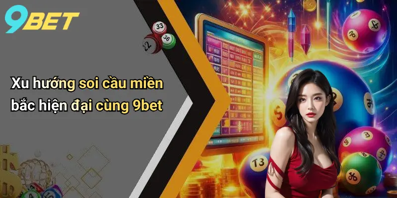Soi Cầu Miền Bắc: Phân Tích Cầu Chuẩn, Dự Đoán Hot Cùng 9bet 4 Xu hướng soi cầu miền bắc hiện đại cùng 9bet